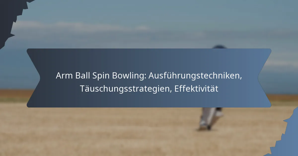 Arm Ball Spin Bowling: Ausführungstechniken, Täuschungsstrategien, Effektivität
