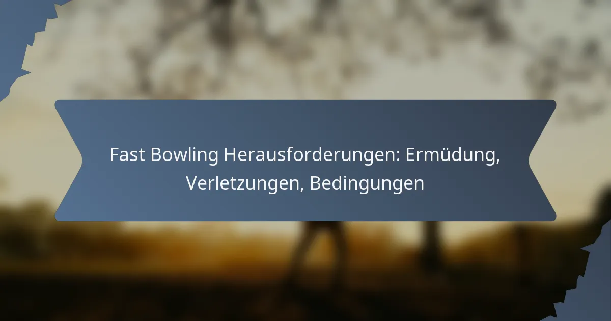 Fast Bowling Herausforderungen: Ermüdung, Verletzungen, Bedingungen