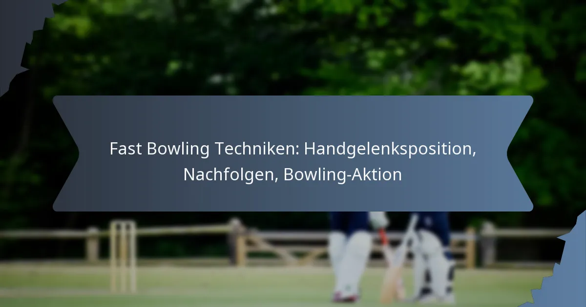 Fast Bowling Techniken: Handgelenksposition, Nachfolgen, Bowling-Aktion