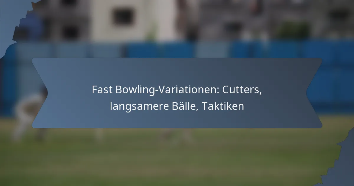Fast Bowling-Variationen: Cutters, langsamere Bälle, Taktiken