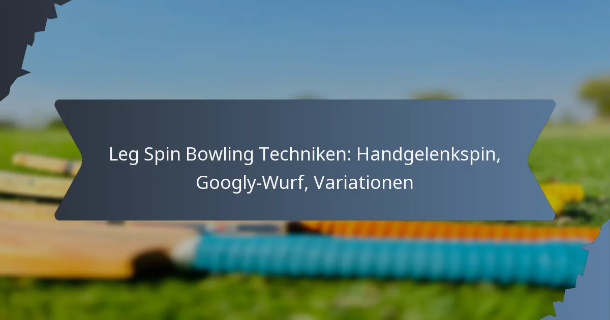 Leg Spin Bowling Techniken: Handgelenkspin, Googly-Wurf, Variationen
