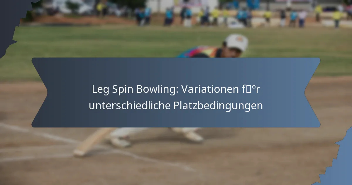 Leg Spin Bowling: Variationen für unterschiedliche Platzbedingungen