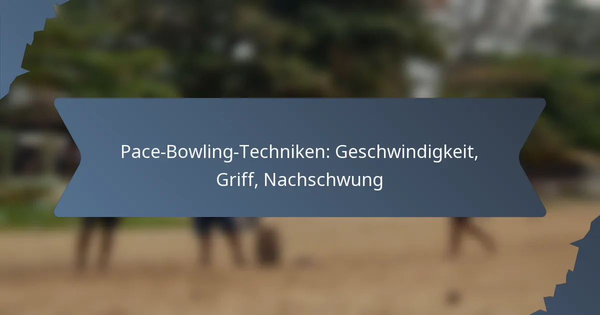 Pace-Bowling-Techniken: Geschwindigkeit, Griff, Nachschwung