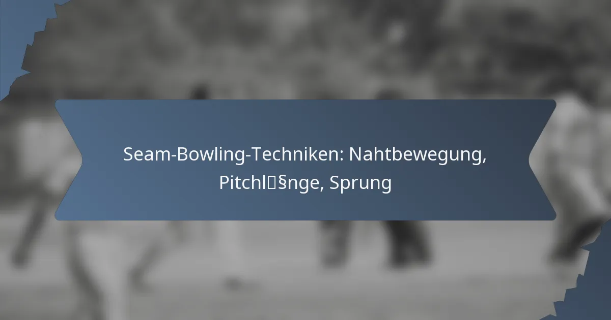 Seam-Bowling-Techniken: Nahtbewegung, Pitchlänge, Sprung
