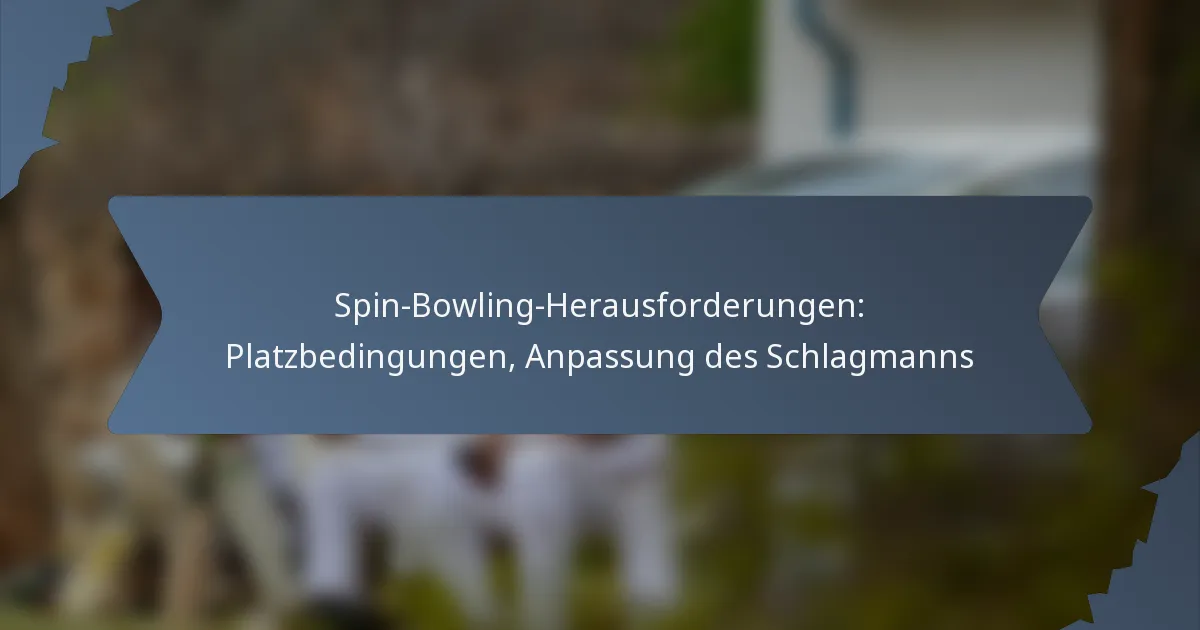 Spin-Bowling-Herausforderungen: Platzbedingungen, Anpassung des Schlagmanns