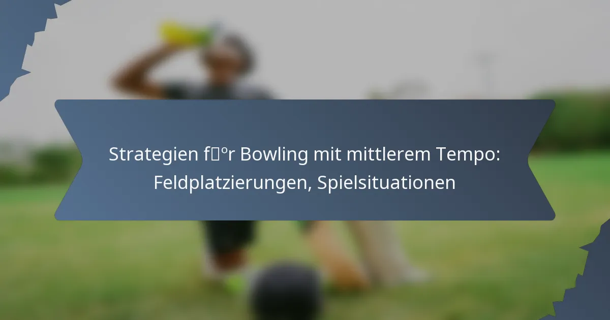 Strategien für Bowling mit mittlerem Tempo: Feldplatzierungen, Spielsituationen