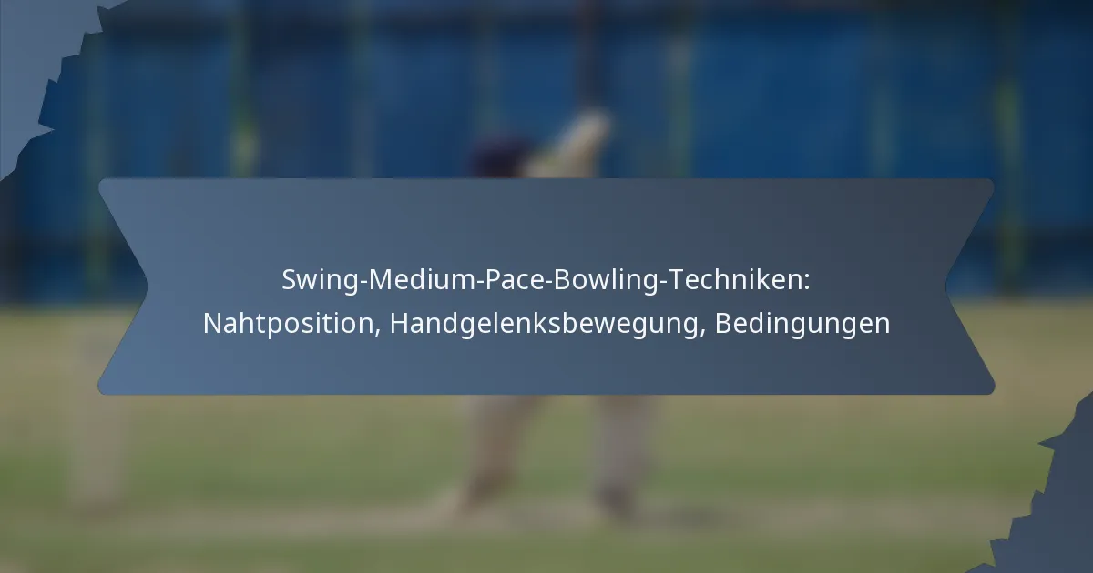 Swing-Medium-Pace-Bowling-Techniken: Nahtposition, Handgelenksbewegung, Bedingungen