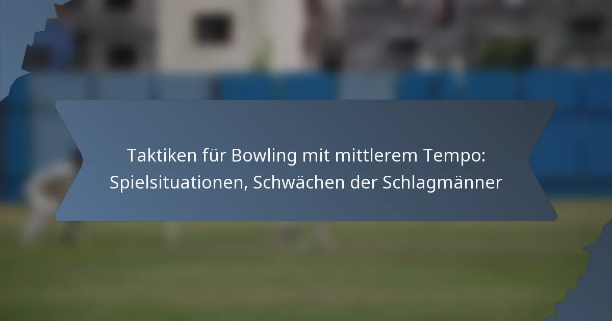 Taktiken für Bowling mit mittlerem Tempo: Spielsituationen, Schwächen der Schlagmänner