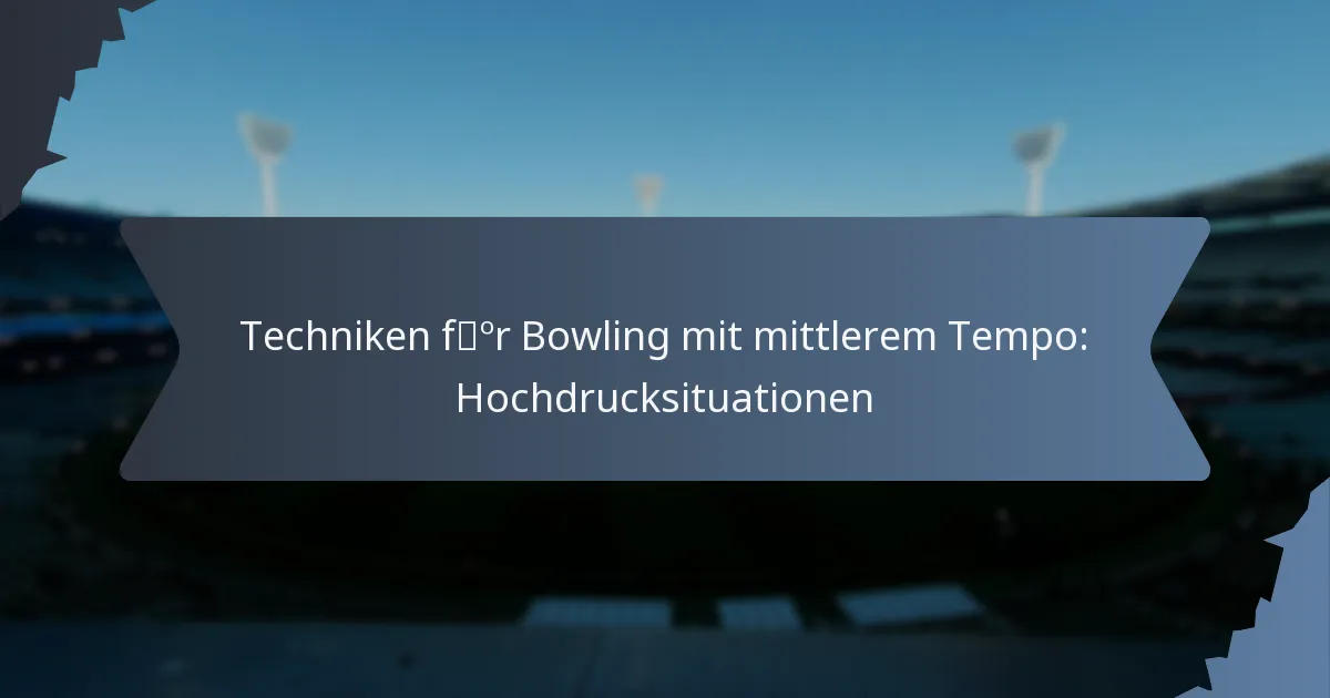 Techniken für Bowling mit mittlerem Tempo: Hochdrucksituationen