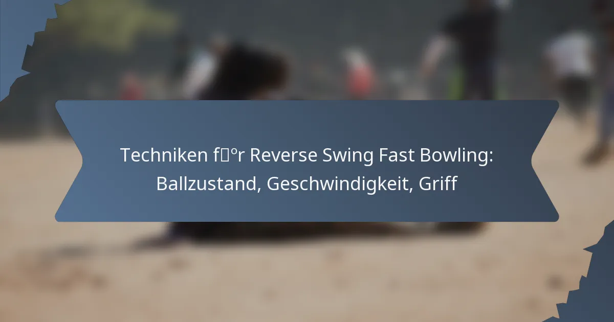 Techniken für Reverse Swing Fast Bowling: Ballzustand, Geschwindigkeit, Griff