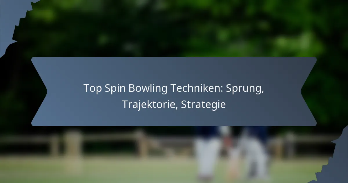 Top Spin Bowling Techniken: Sprung, Trajektorie, Strategie