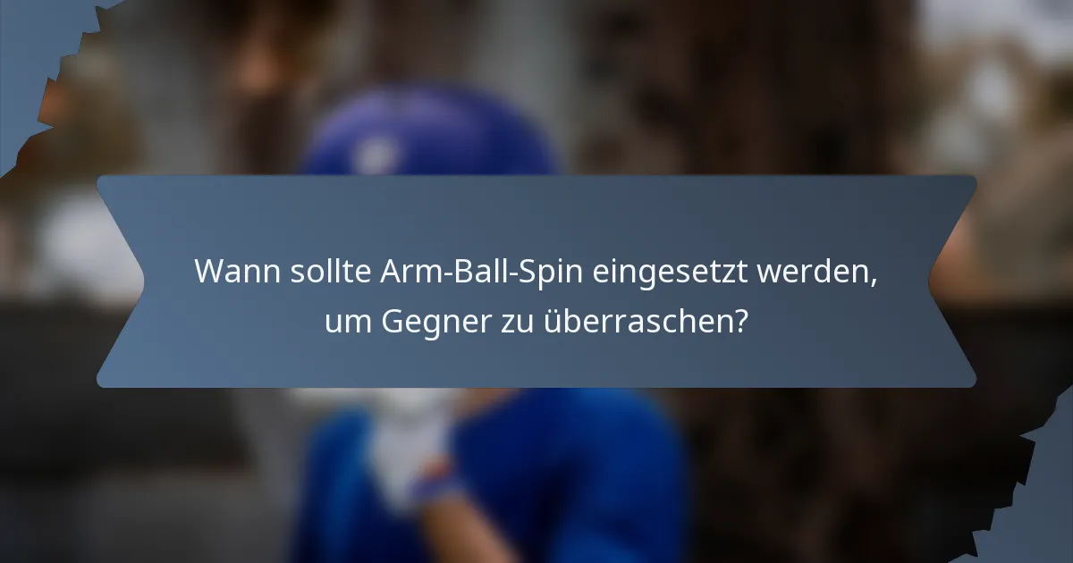 Wann sollte Arm-Ball-Spin eingesetzt werden, um Gegner zu überraschen?