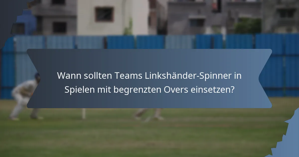 Wann sollten Teams Linkshänder-Spinner in Spielen mit begrenzten Overs einsetzen?