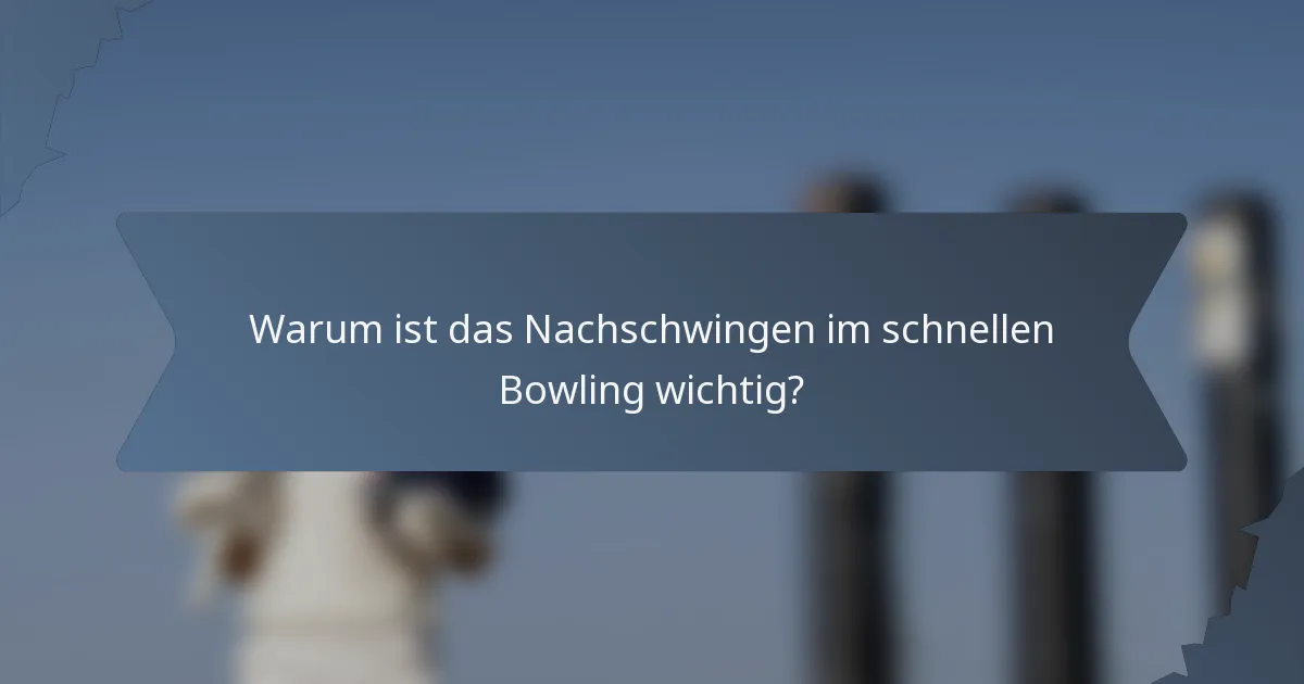Warum ist das Nachschwingen im schnellen Bowling wichtig?