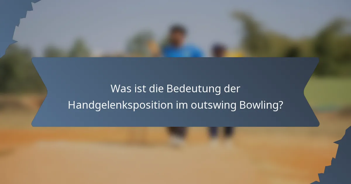 Was ist die Bedeutung der Handgelenksposition im outswing Bowling?