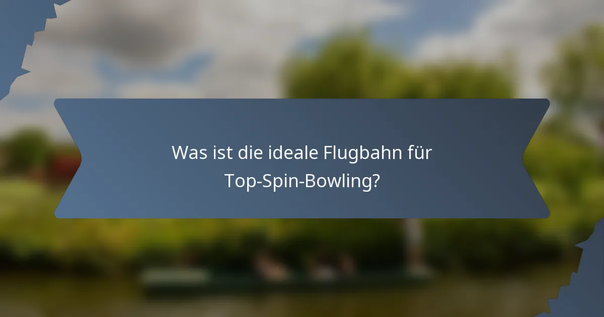 Was ist die ideale Flugbahn für Top-Spin-Bowling?