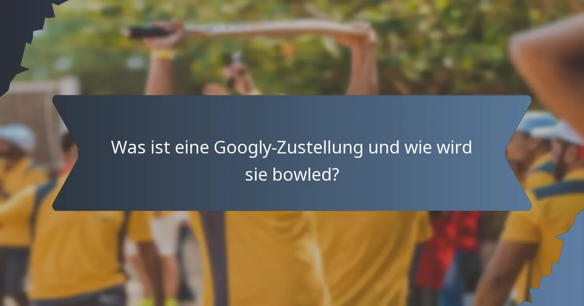 Was ist eine Googly-Zustellung und wie wird sie bowled?