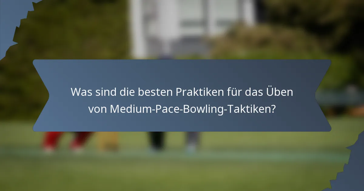 Was sind die besten Praktiken für das Üben von Medium-Pace-Bowling-Taktiken?