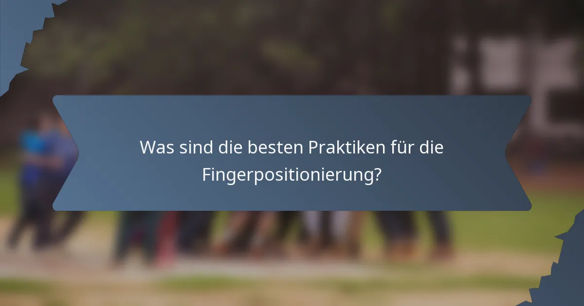 Was sind die besten Praktiken für die Fingerpositionierung?