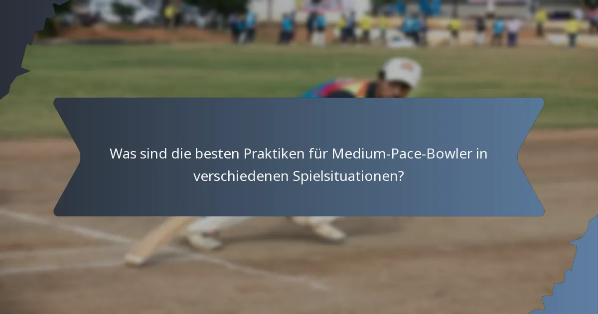 Was sind die besten Praktiken für Medium-Pace-Bowler in verschiedenen Spielsituationen?