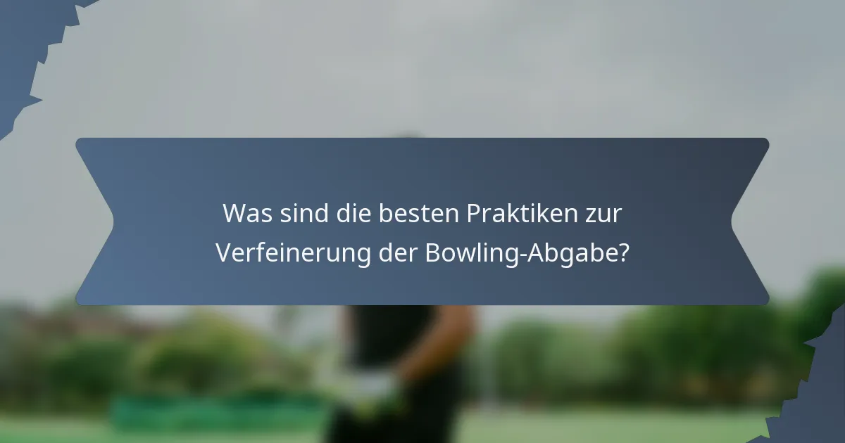 Was sind die besten Praktiken zur Verfeinerung der Bowling-Abgabe?