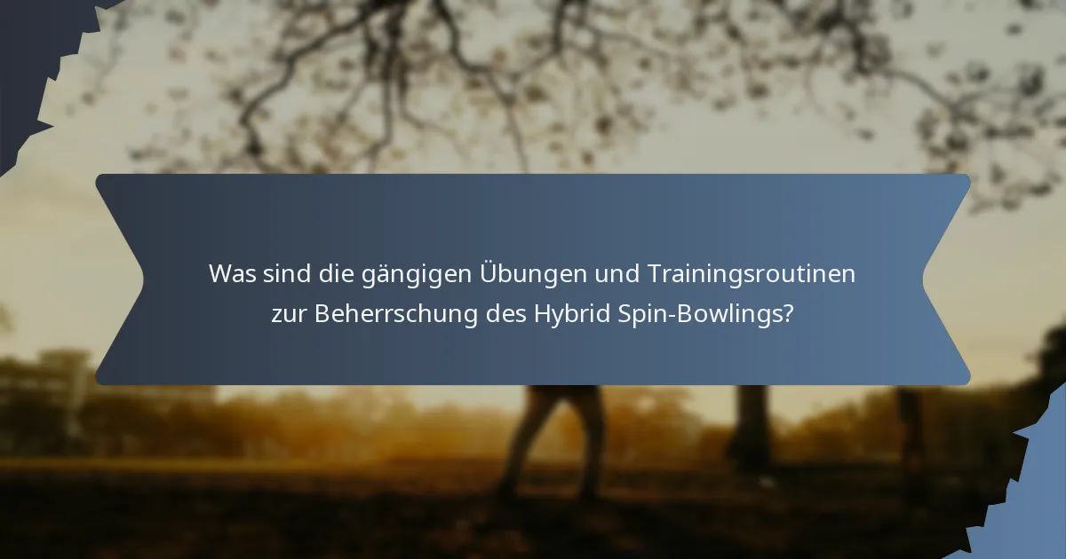 Was sind die gängigen Übungen und Trainingsroutinen zur Beherrschung des Hybrid Spin-Bowlings?