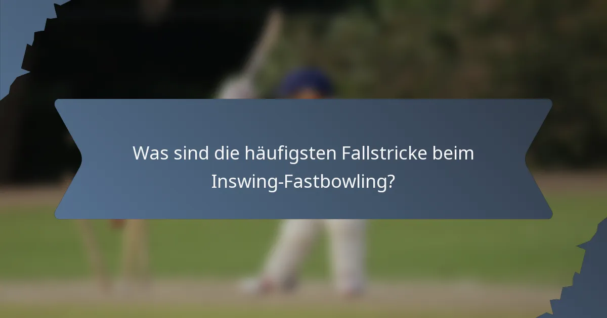 Was sind die häufigsten Fallstricke beim Inswing-Fastbowling?