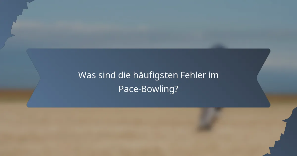 Was sind die häufigsten Fehler im Pace-Bowling?