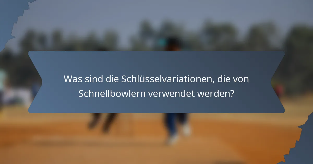 Was sind die Schlüsselvariationen, die von Schnellbowlern verwendet werden?