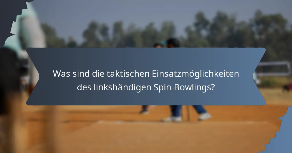Was sind die taktischen Einsatzmöglichkeiten des linkshändigen Spin-Bowlings?