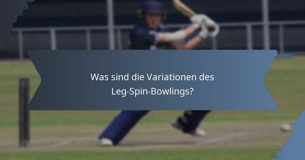 Was sind die Variationen des Leg-Spin-Bowlings?