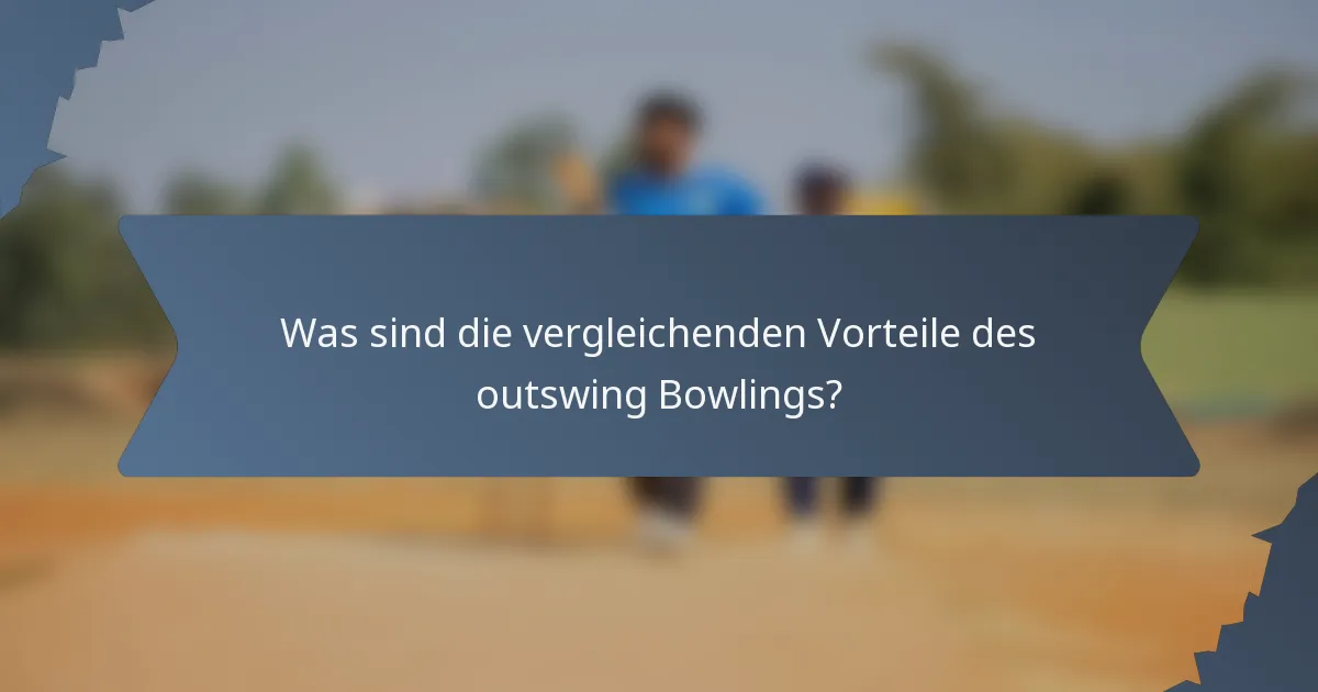 Was sind die vergleichenden Vorteile des outswing Bowlings?