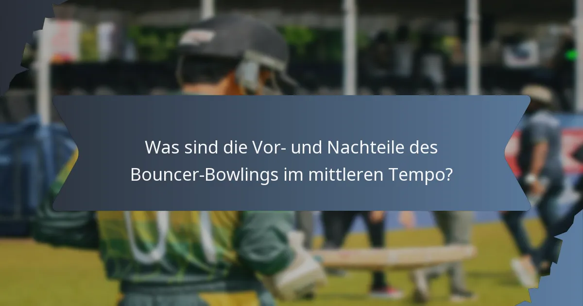 Was sind die Vor- und Nachteile des Bouncer-Bowlings im mittleren Tempo?