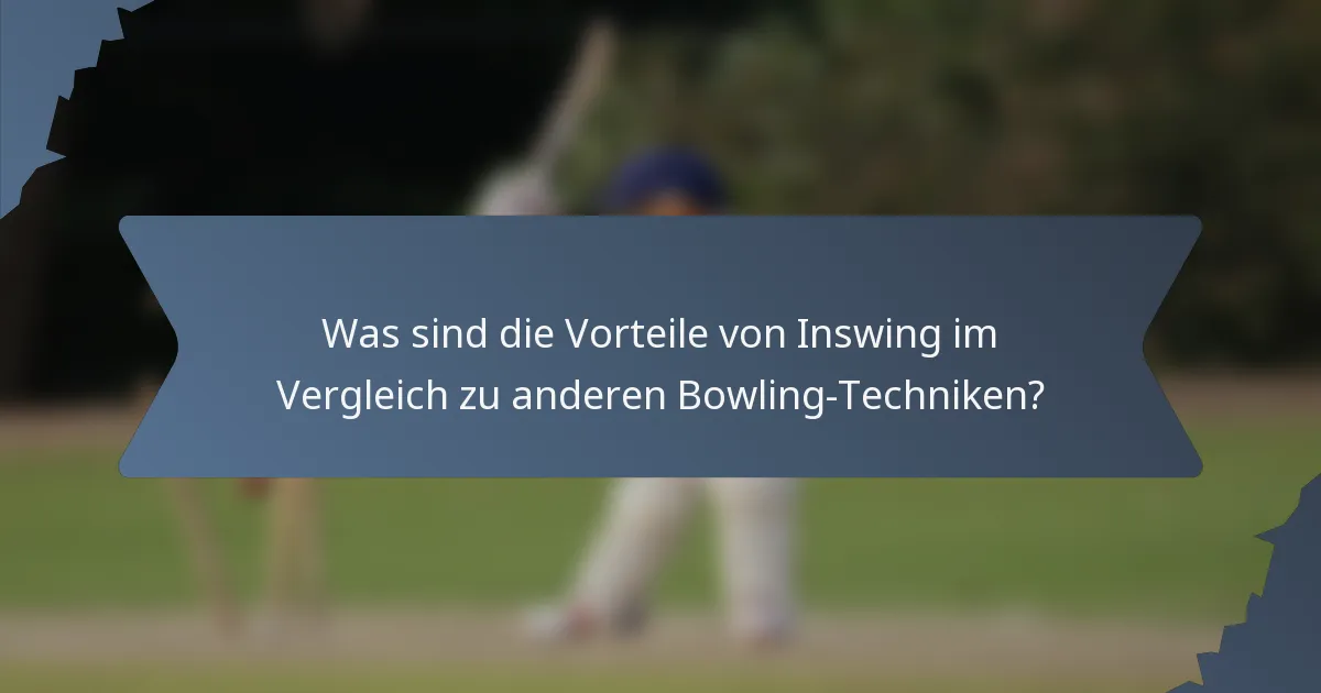Was sind die Vorteile von Inswing im Vergleich zu anderen Bowling-Techniken?