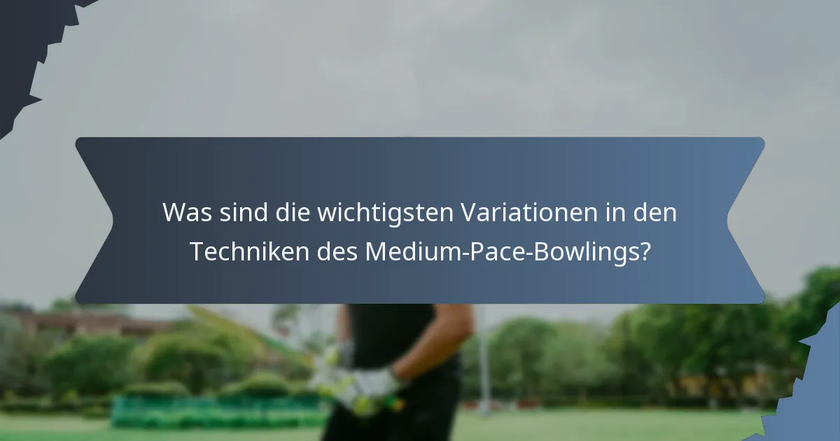 Was sind die wichtigsten Variationen in den Techniken des Medium-Pace-Bowlings?