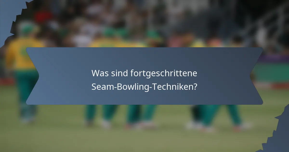 Was sind fortgeschrittene Seam-Bowling-Techniken?