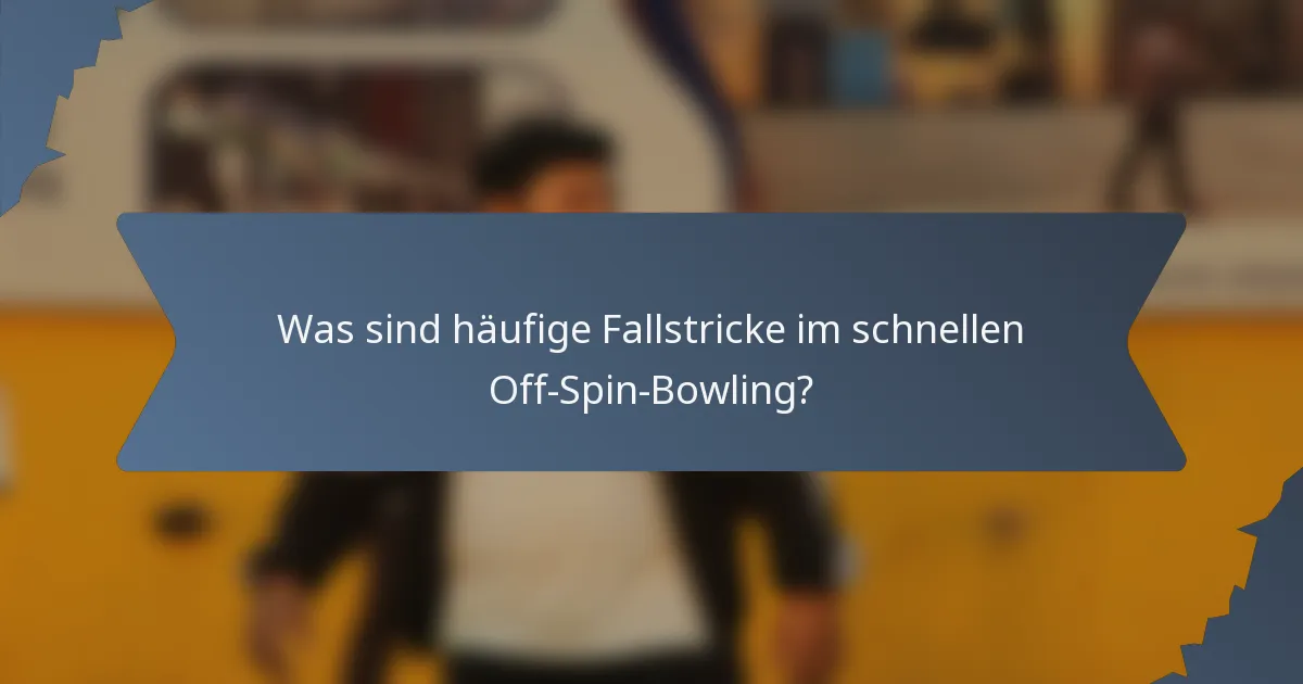 Was sind häufige Fallstricke im schnellen Off-Spin-Bowling?