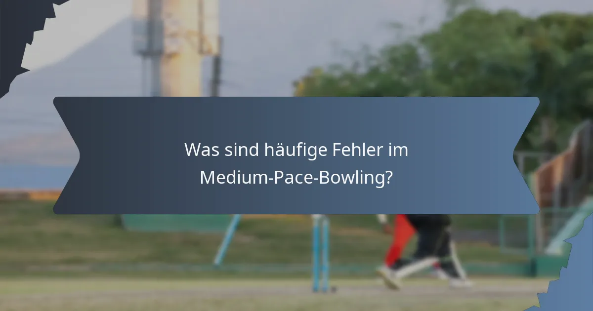 Was sind häufige Fehler im Medium-Pace-Bowling?