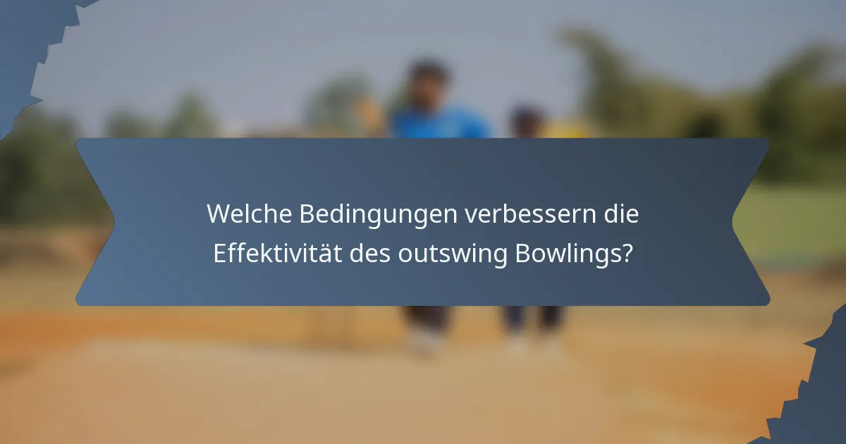 Welche Bedingungen verbessern die Effektivität des outswing Bowlings?