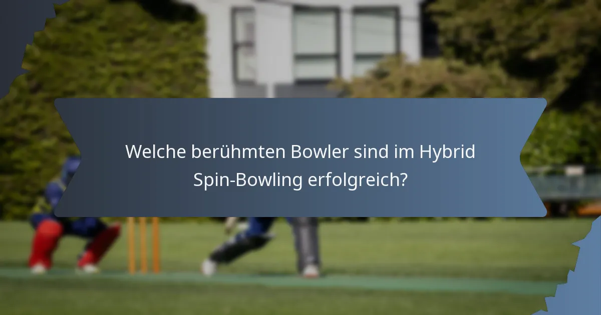 Welche berühmten Bowler sind im Hybrid Spin-Bowling erfolgreich?