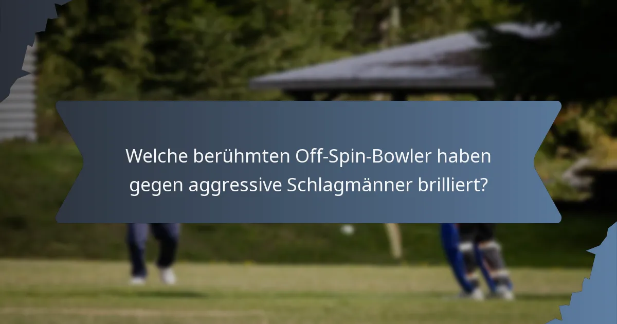 Welche berühmten Off-Spin-Bowler haben gegen aggressive Schlagmänner brilliert?