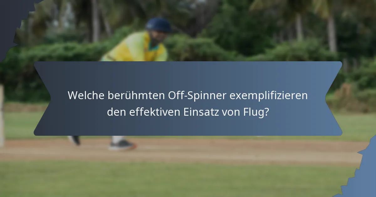 Welche berühmten Off-Spinner exemplifizieren den effektiven Einsatz von Flug?