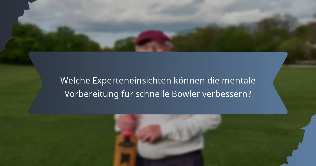 Welche Experteneinsichten können die mentale Vorbereitung für schnelle Bowler verbessern?