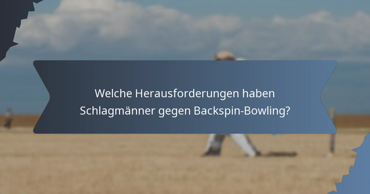 Welche Herausforderungen haben Schlagmänner gegen Backspin-Bowling?