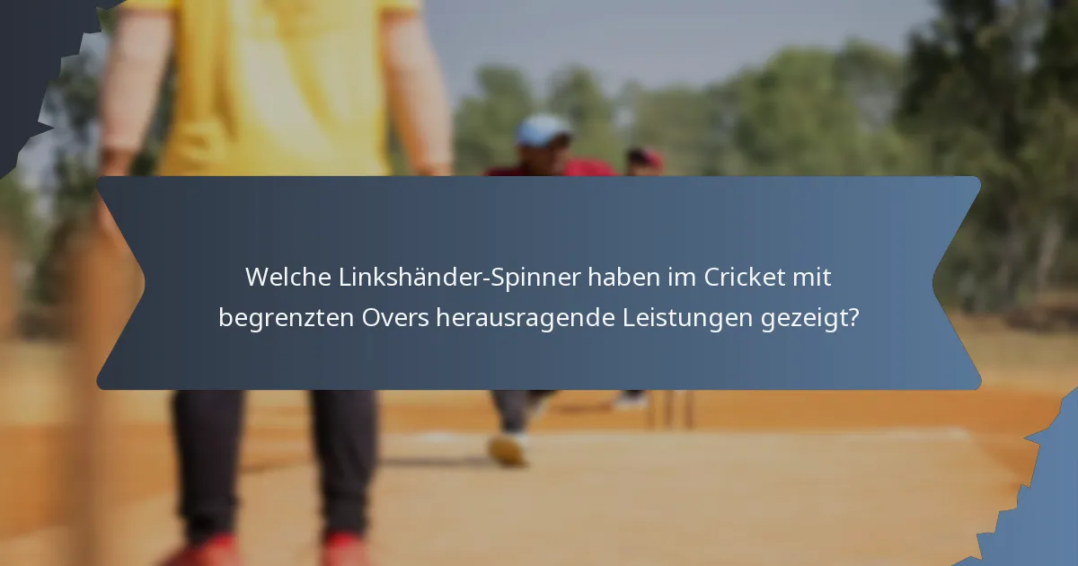 Welche Linkshänder-Spinner haben im Cricket mit begrenzten Overs herausragende Leistungen gezeigt?