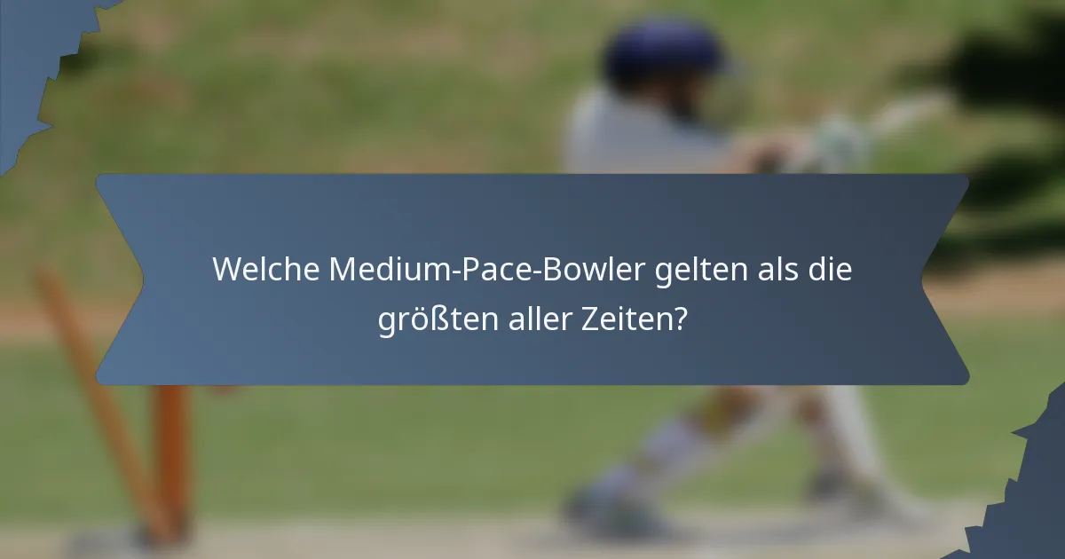 Welche Medium-Pace-Bowler gelten als die größten aller Zeiten?