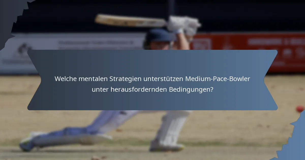 Welche mentalen Strategien unterstützen Medium-Pace-Bowler unter herausfordernden Bedingungen?