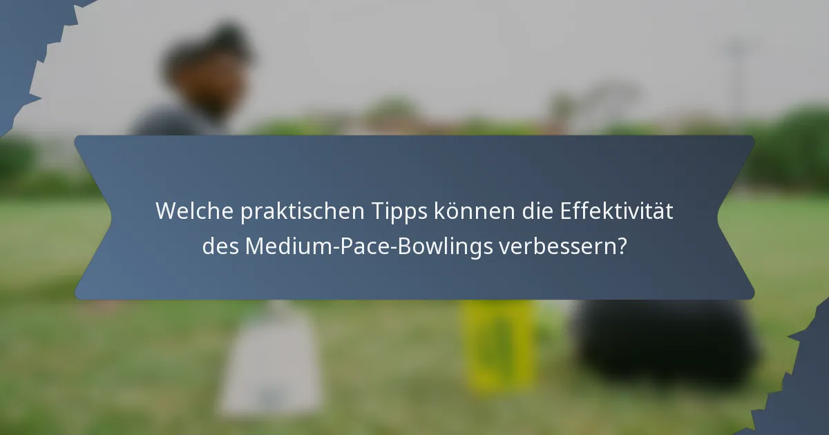 Welche praktischen Tipps können die Effektivität des Medium-Pace-Bowlings verbessern?