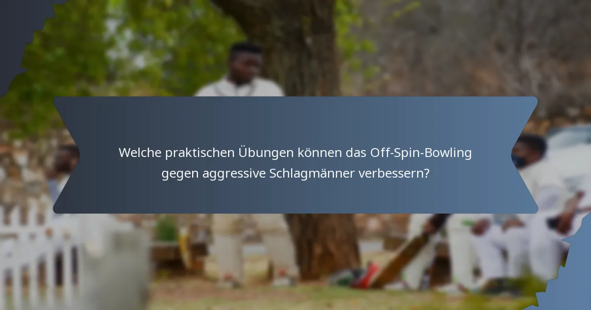 Welche praktischen Übungen können das Off-Spin-Bowling gegen aggressive Schlagmänner verbessern?