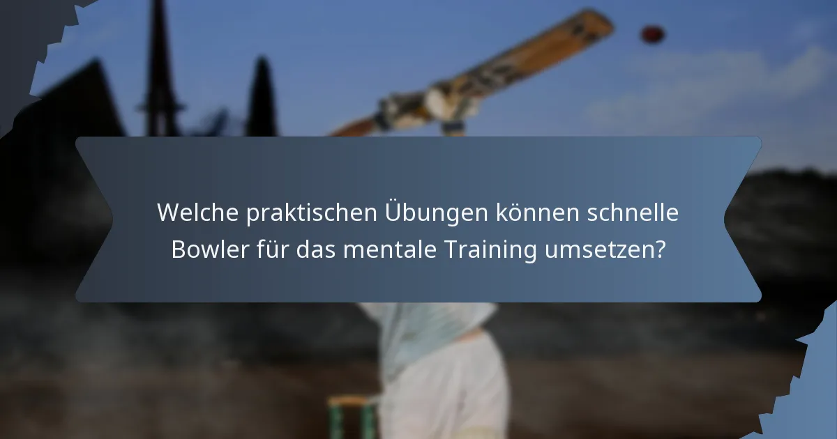Welche praktischen Übungen können schnelle Bowler für das mentale Training umsetzen?